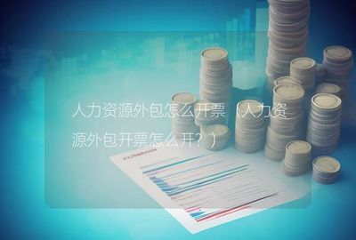 人力资源外包及金融服务外包的合规开票指南